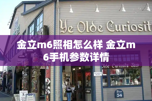 金立m6照相怎么样 金立m6手机参数详情