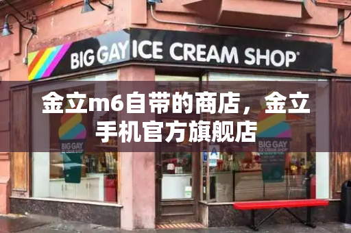 金立m6自带的商店，金立手机官方旗舰店