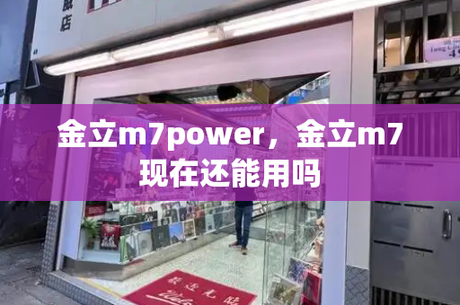 金立m7power，金立m7现在还能用吗