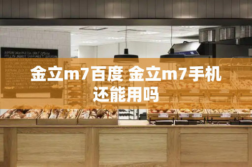金立m7百度 金立m7手机还能用吗