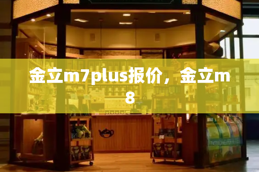 金立m7plus报价，金立m8-第1张图片-星选测评