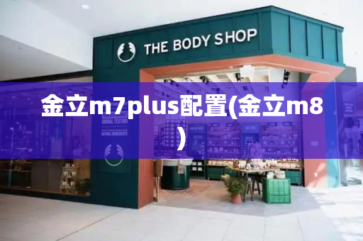 金立m7plus配置(金立m8)