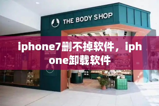 iphone7删不掉软件，iphone卸载软件