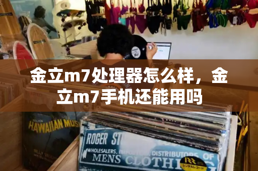 金立m7处理器怎么样，金立m7手机还能用吗-第1张图片-星选测评
