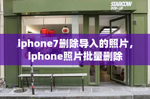 iphone7删除导入的照片，iphone照片批量删除