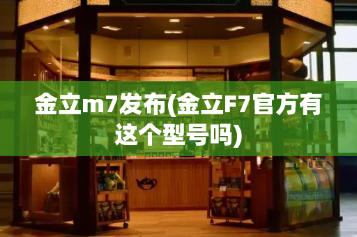 金立m7发布(金立F7官方有这个型号吗)