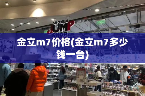 金立m7价格(金立m7多少钱一台)