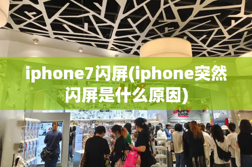 iphone7闪屏(iphone突然闪屏是什么原因)-第1张图片-星选测评