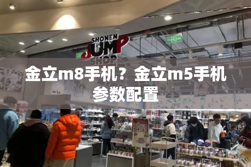 金立m8手机？金立m5手机参数配置