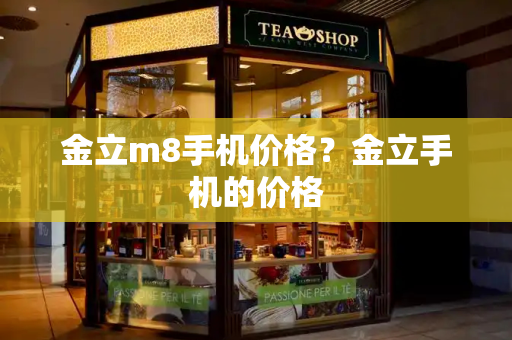 金立m8手机价格？金立手机的价格