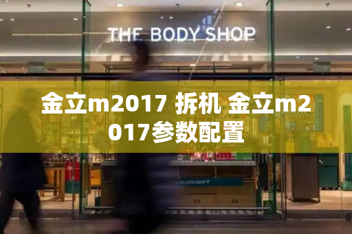 金立m2017 拆机 金立m2017参数配置-第1张图片-星选测评
