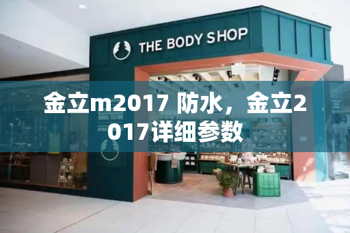 金立m2017 防水，金立2017详细参数