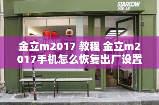 金立m2017 教程 金立m2017手机怎么恢复出厂设置-第1张图片-星选测评