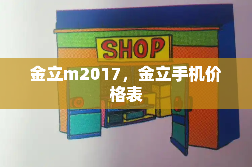 金立m2017，金立手机价格表-第1张图片-星选测评