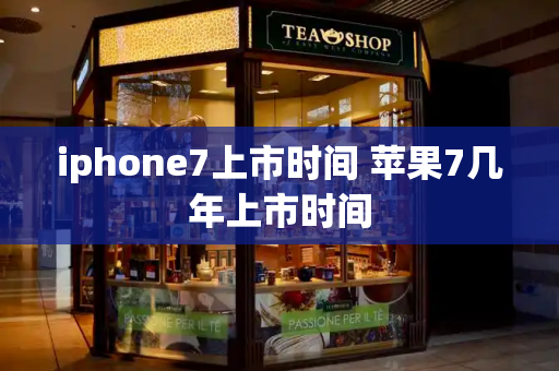 iphone7上市时间 苹果7几年上市时间-第1张图片-星选测评