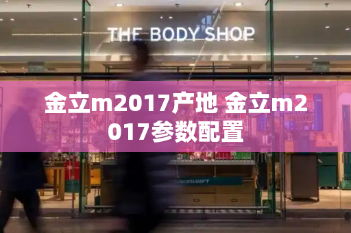 金立m2017产地 金立m2017参数配置
