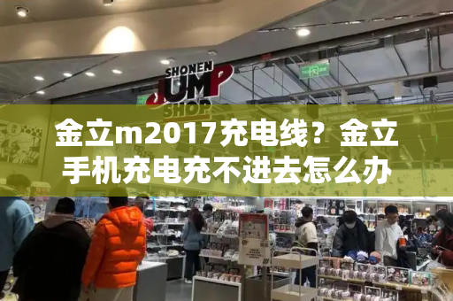 金立m2017充电线？金立手机充电充不进去怎么办