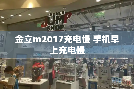 金立m2017充电慢 手机早上充电慢-第1张图片-星选测评