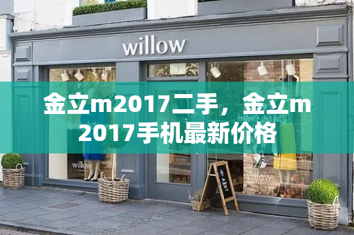 金立m2017二手，金立m2017手机最新价格-第1张图片-星选测评