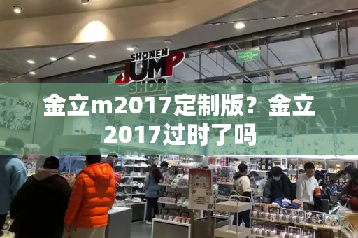 金立m2017定制版？金立2017过时了吗-第1张图片-星选测评