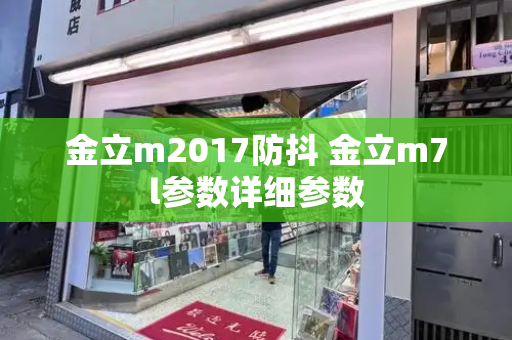 金立m2017防抖 金立m7l参数详细参数