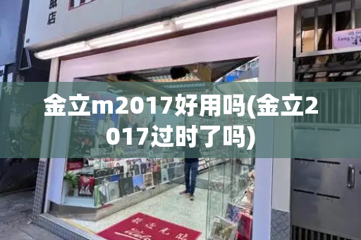 金立m2017好用吗(金立2017过时了吗)