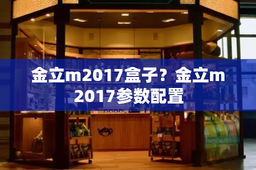 金立m2017盒子？金立m2017参数配置-第1张图片-星选测评