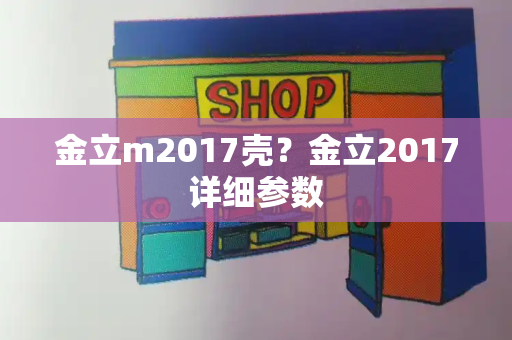 金立m2017壳？金立2017详细参数