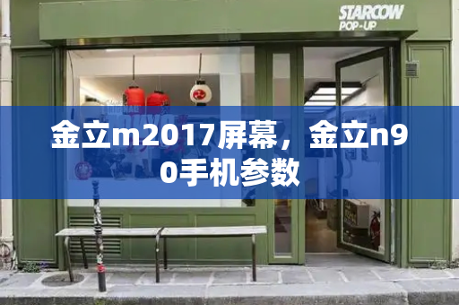 金立m2017屏幕，金立n90手机参数-第1张图片-星选测评