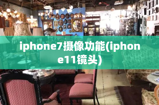 iphone7摄像功能(iphone11镜头)