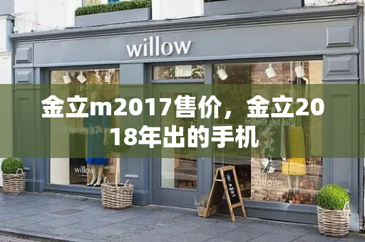 金立m2017售价，金立2018年出的手机