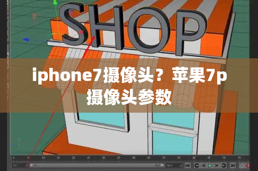 iphone7摄像头？苹果7p摄像头参数-第1张图片-星选测评
