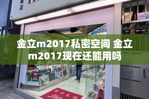 金立m2017私密空间 金立m2017现在还能用吗-第1张图片-星选测评