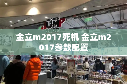 金立m2017死机 金立m2017参数配置