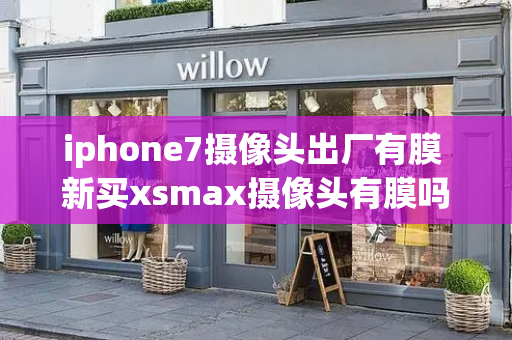 iphone7摄像头出厂有膜 新买xsmax摄像头有膜吗