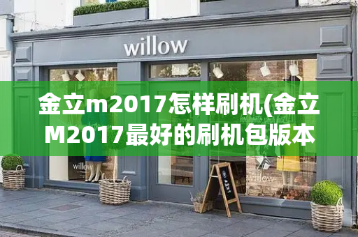金立m2017怎样刷机(金立M2017最好的刷机包版本T)-第1张图片-星选测评