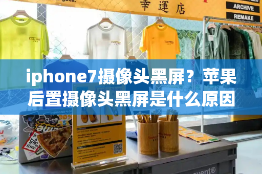 iphone7摄像头黑屏？苹果后置摄像头黑屏是什么原因-第1张图片-星选测评