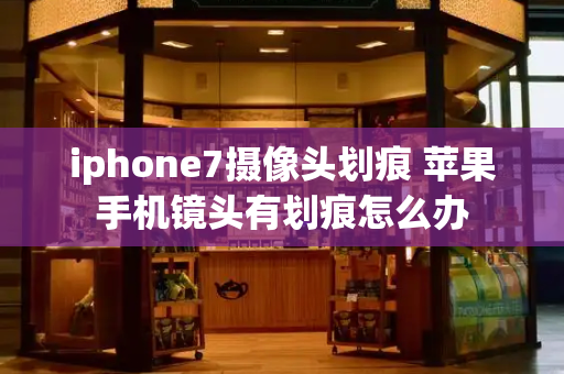 iphone7摄像头划痕 苹果手机镜头有划痕怎么办
