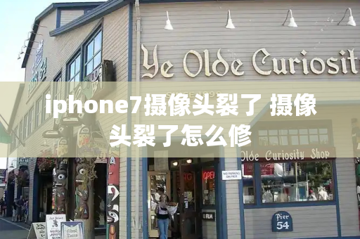 iphone7摄像头裂了 摄像头裂了怎么修-第1张图片-星选测评