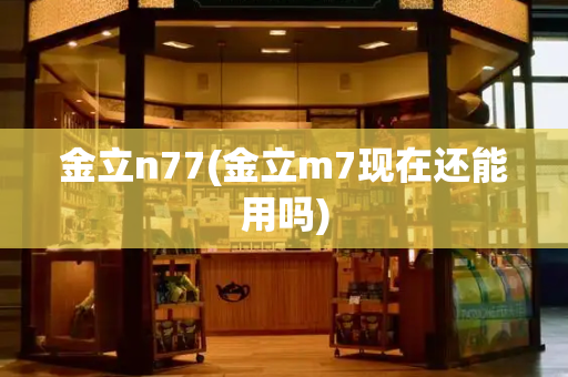 金立n77(金立m7现在还能用吗)
