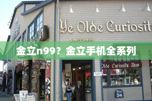 金立n99？金立手机全系列