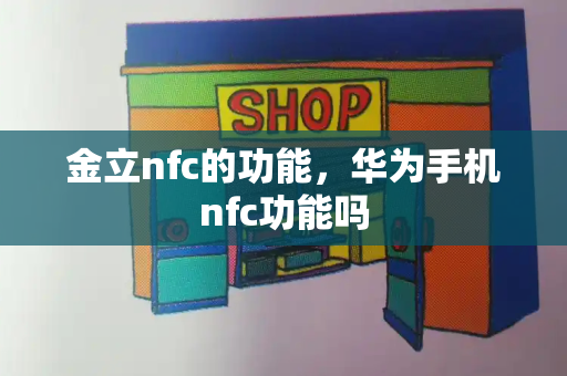 金立nfc的功能，华为手机nfc功能吗-第1张图片-星选测评