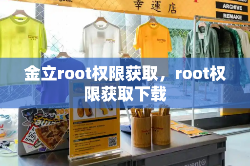 金立root权限获取，root权限获取下载