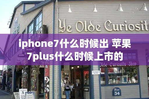 iphone7什么时候出 苹果7plus什么时候上市的