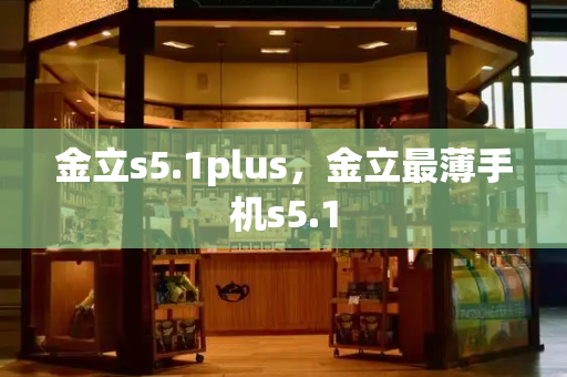 金立s5.1plus，金立最薄手机s5.1-第1张图片-星选测评