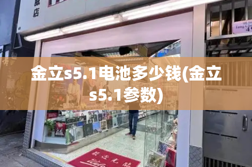 金立s5.1电池多少钱(金立s5.1参数)