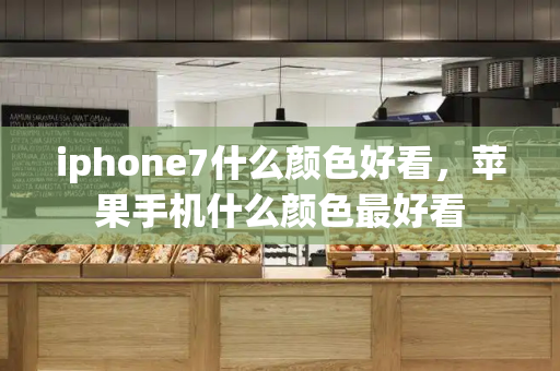 iphone7什么颜色好看，苹果手机什么颜色最好看-第1张图片-星选测评