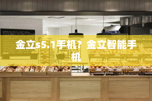 金立s5.1手机？金立智能手机