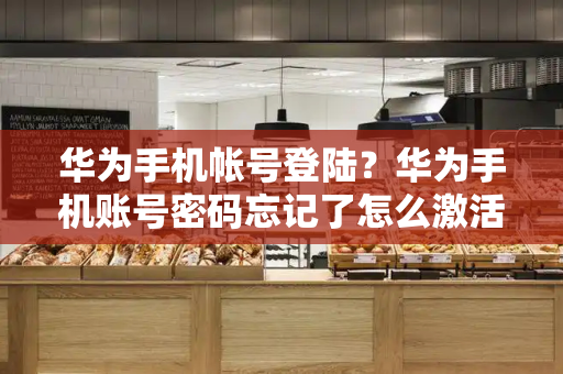华为手机帐号登陆？华为手机账号密码忘记了怎么激活