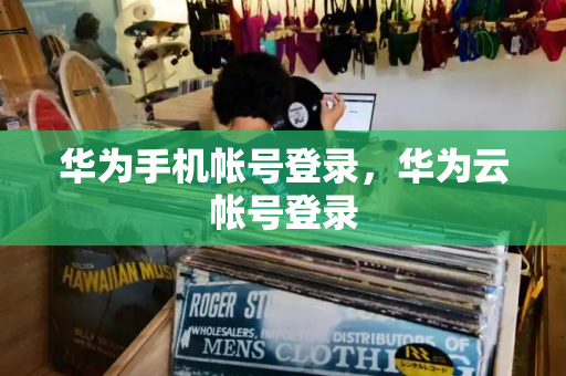 华为手机帐号登录，华为云帐号登录